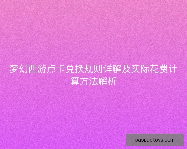 梦幻西游点卡兑换规则详解及实际花费计算方法解析