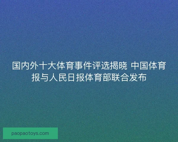 国内外十大体育事件评选揭晓 中国体育报与人民日报体育部联合发布