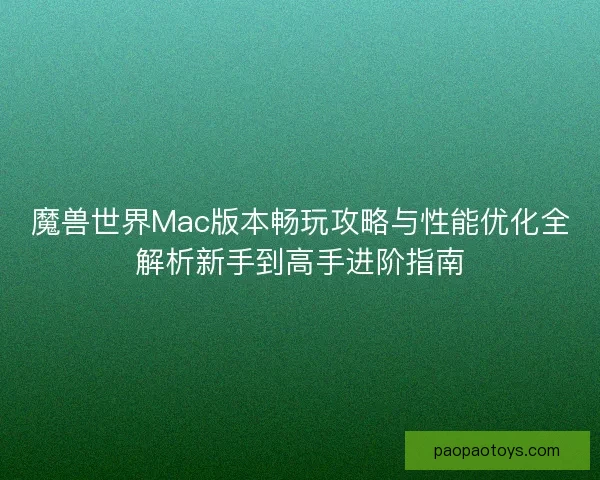 魔兽世界Mac版本畅玩攻略与性能优化全解析新手到高手进阶指南