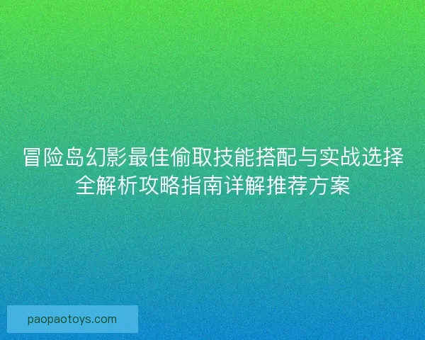 冒险岛幻影最佳偷取技能搭配与实战选择全解析攻略指南详解推荐方案