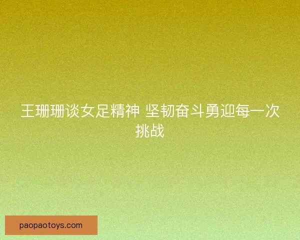 王珊珊谈女足精神 坚韧奋斗勇迎每一次挑战