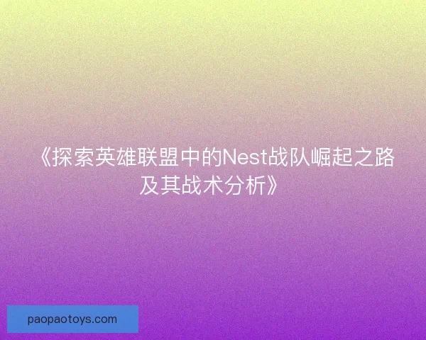 《探索英雄联盟中的Nest战队崛起之路及其战术分析》