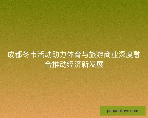 成都冬市活动助力体育与旅游商业深度融合推动经济新发展