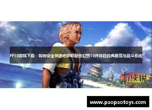 FF10游戏下载:如何安全快捷地获取最终幻想10并体验经典剧情与战斗系统