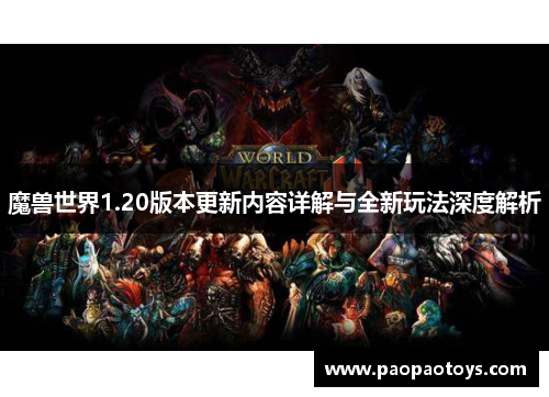 魔兽世界1.20版本更新内容详解与全新玩法深度解析