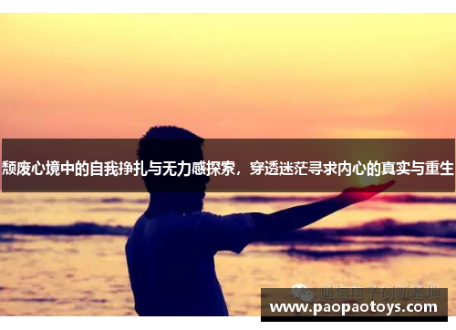 颓废心境中的自我挣扎与无力感探索,穿透迷茫寻求内心的真实与重生