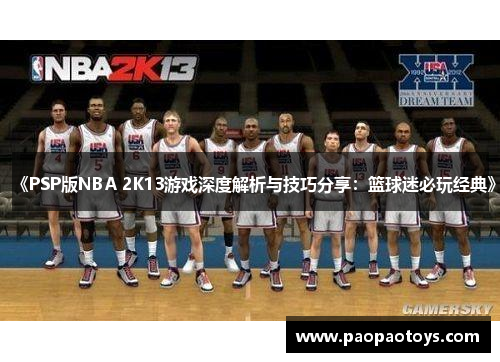 《PSP版NBA 2K13游戏深度解析与技巧分享:篮球迷必玩经典》