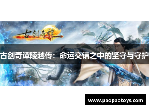 古剑奇谭陵越传:命运交错之中的坚守与守护