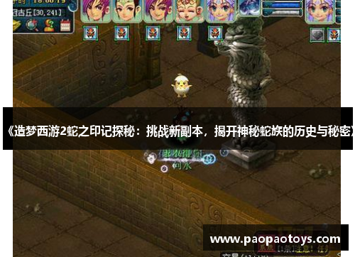 《造梦西游2蛇之印记探秘:挑战新副本,揭开神秘蛇族的历史与秘密》
