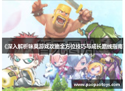 《深入解析咪莫游戏攻略全方位技巧与成长路线指南》