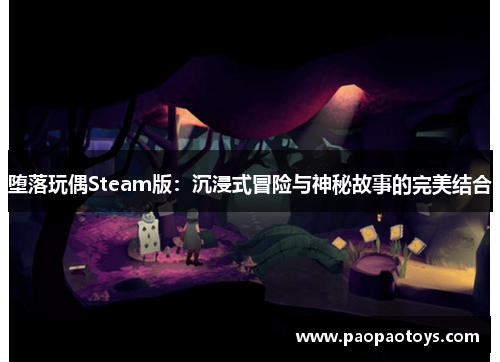 堕落玩偶Steam版:沉浸式冒险与神秘故事的完美结合