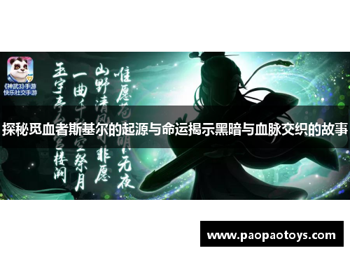 探秘觅血者斯基尔的起源与命运揭示黑暗与血脉交织的故事